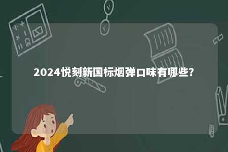 2024悦刻新国标烟弹口味有哪些	？ 
